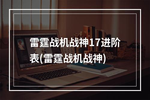 雷霆战机战神17进阶表(雷霆战机战神)