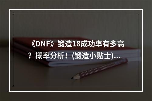 《DNF》锻造18成功率有多高？概率分析！(锻造小贴士)(如何提升《DNF》锻造18的成功率？详解锻造心得！(成就锻造大师))