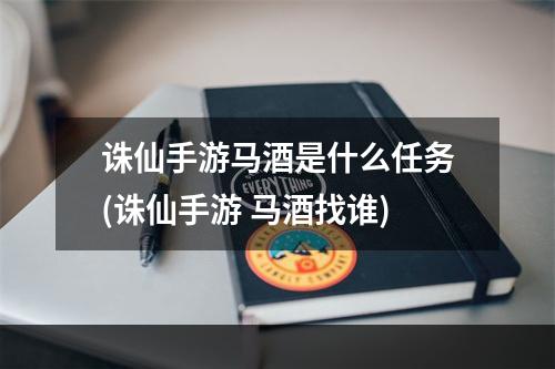 诛仙手游马酒是什么任务(诛仙手游 马酒找谁)