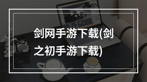 剑网手游下载(剑之初手游下载)