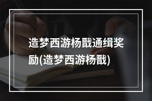 造梦西游杨戬通缉奖励(造梦西游杨戬)