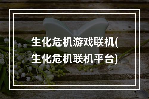 生化危机游戏联机(生化危机联机平台)