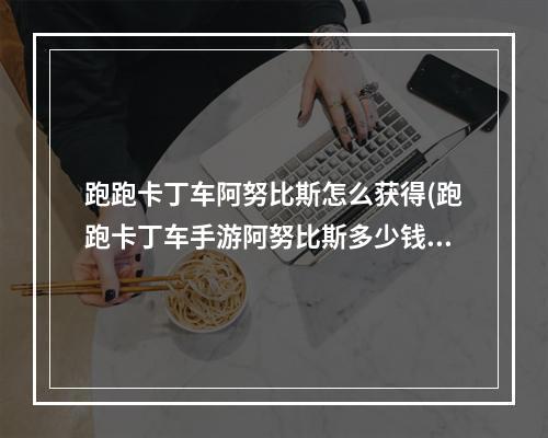 跑跑卡丁车阿努比斯怎么获得(跑跑卡丁车手游阿努比斯多少钱阿努比斯多少出)