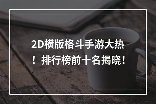 2D横版格斗手游大热！排行榜前十名揭晓！