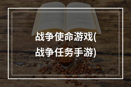 战争使命游戏(战争任务手游)