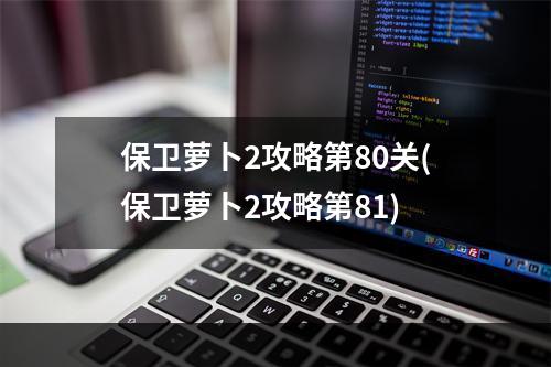 保卫萝卜2攻略第80关(保卫萝卜2攻略第81)