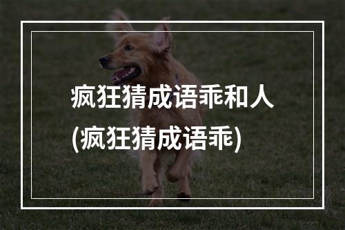 疯狂猜成语乖和人(疯狂猜成语乖)