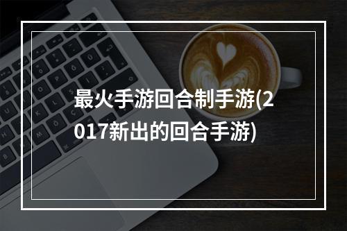 最火手游回合制手游(2017新出的回合手游)