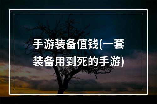 手游装备值钱(一套装备用到死的手游)