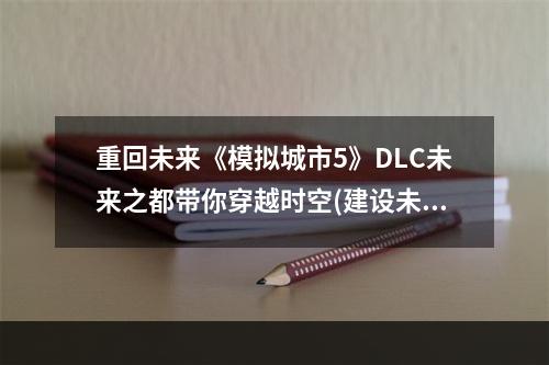 重回未来《模拟城市5》DLC未来之都带你穿越时空(建设未来都市，畅游《模拟城市5》DLC未来之都)