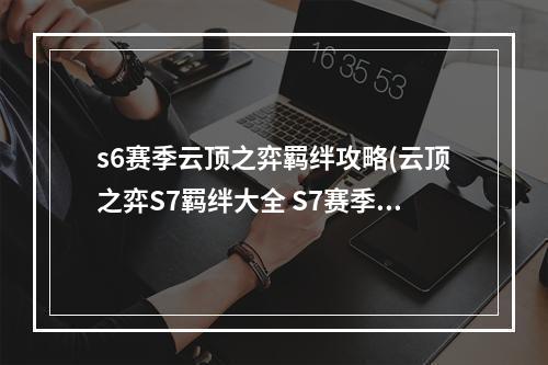 s6赛季云顶之弈羁绊攻略(云顶之弈S7羁绊大全 S7赛季全部羁绊图解 云顶之弈手游 )