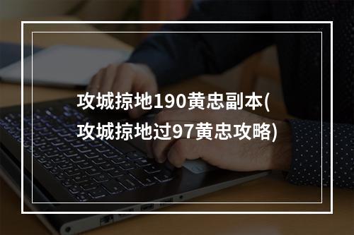 攻城掠地190黄忠副本(攻城掠地过97黄忠攻略)