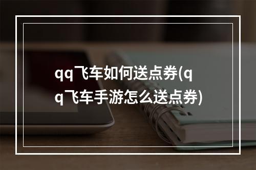 qq飞车如何送点券(qq飞车手游怎么送点券)