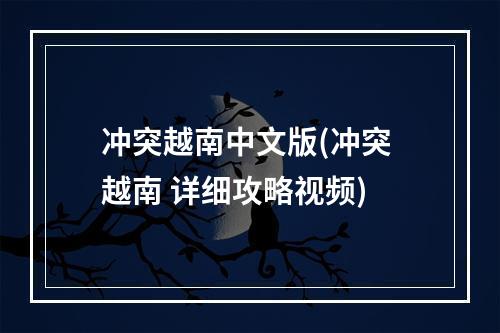 冲突越南中文版(冲突 越南 详细攻略视频)