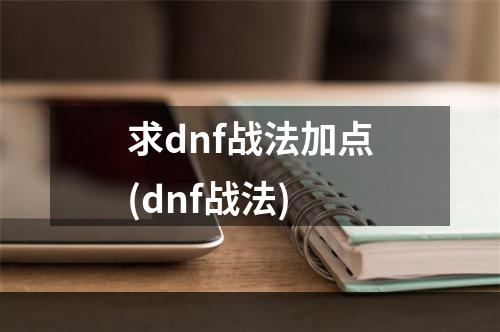 求dnf战法加点(dnf战法)