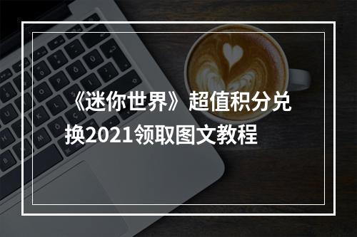 《迷你世界》超值积分兑换2021领取图文教程