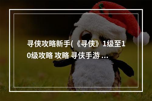 寻侠攻略新手(《寻侠》1级至10级攻略 攻略 寻侠手游 )