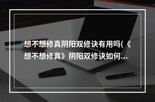 想不想修真阴阳双修诀有用吗(《想不想修真》阴阳双修诀如何获取 阴阳双修诀获取方法)