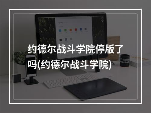 约德尔战斗学院停版了吗(约德尔战斗学院)