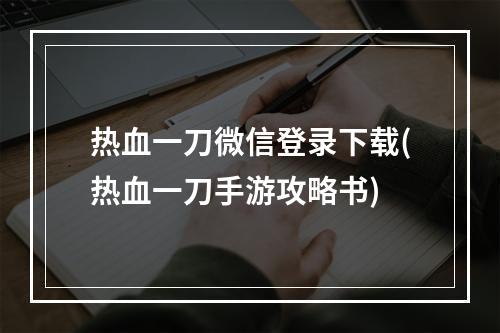 热血一刀微信登录下载(热血一刀手游攻略书)