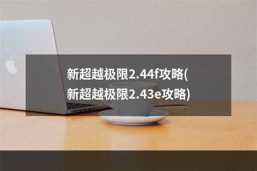 新超越极限2.44f攻略(新超越极限2.43e攻略)