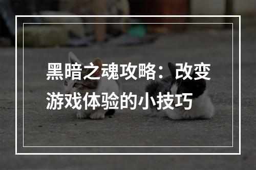 黑暗之魂攻略：改变游戏体验的小技巧