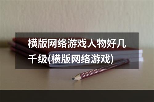 横版网络游戏人物好几千级(横版网络游戏)