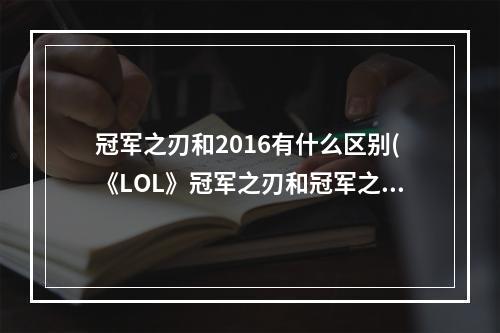 冠军之刃和2016有什么区别(《LOL》冠军之刃和冠军之刃2016区别详解 英雄联盟手游  )