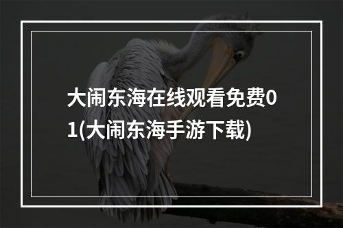 大闹东海在线观看免费01(大闹东海手游下载)