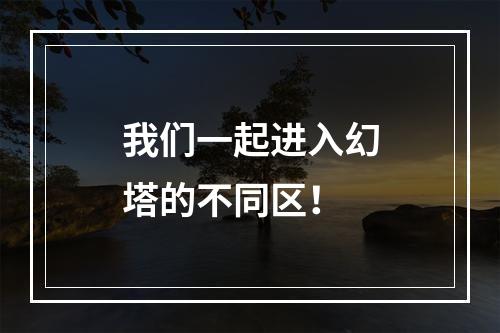 我们一起进入幻塔的不同区！