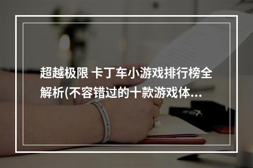 超越极限 卡丁车小游戏排行榜全解析(不容错过的十款游戏体验)