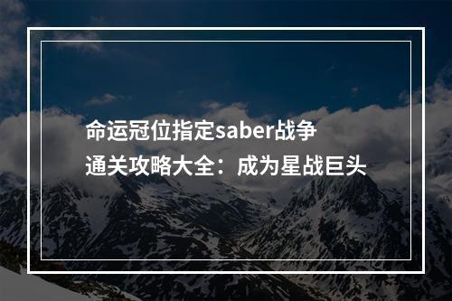 命运冠位指定saber战争通关攻略大全：成为星战巨头