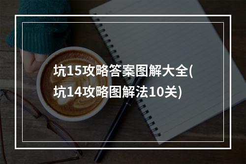 坑15攻略答案图解大全(坑14攻略图解法10关)