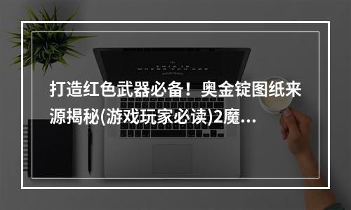 打造红色武器必备！奥金锭图纸来源揭秘(游戏玩家必读)2魔兽世界经典怀旧服必知如何获得奥金锭图纸(魔兽世界经典怀旧服必知如何获得奥金锭图纸)