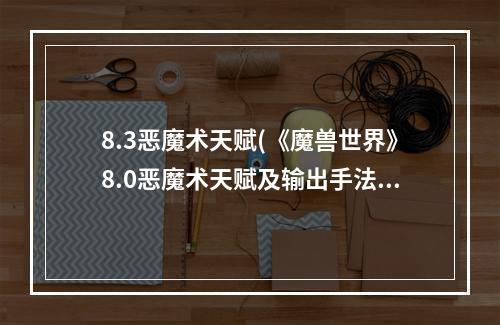 8.3恶魔术天赋(《魔兽世界》8.0恶魔术天赋及输出手法推荐 8.0恶魔术)