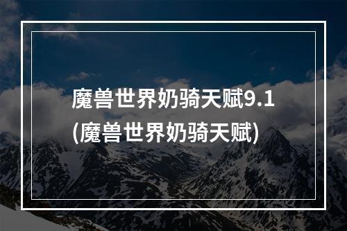 魔兽世界奶骑天赋9.1(魔兽世界奶骑天赋)