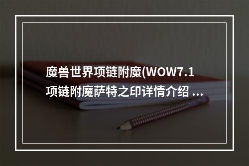 魔兽世界项链附魔(WOW7.1项链附魔萨特之印详情介绍 )