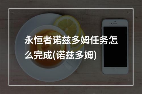 永恒者诺兹多姆任务怎么完成(诺兹多姆)