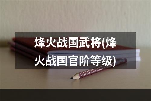 烽火战国武将(烽火战国官阶等级)