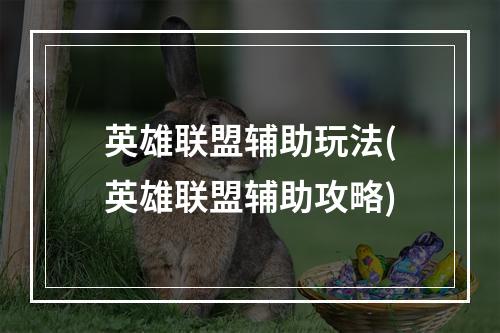 英雄联盟辅助玩法(英雄联盟辅助攻略)