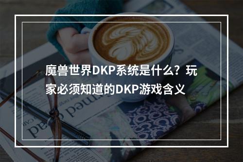 魔兽世界DKP系统是什么？玩家必须知道的DKP游戏含义