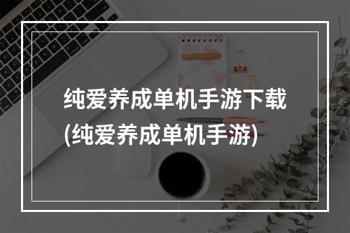 纯爱养成单机手游下载(纯爱养成单机手游)