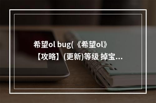 希望ol bug(《希望ol》【攻略】(更新)等级 掉宝率 大蓝大红药水)