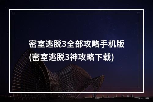 密室逃脱3全部攻略手机版(密室逃脱3神攻略下载)