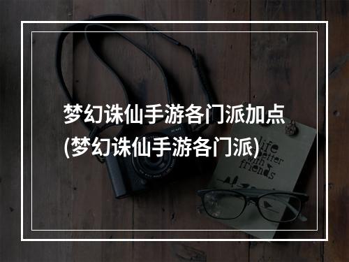 梦幻诛仙手游各门派加点(梦幻诛仙手游各门派)