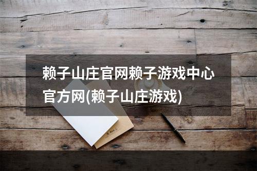 赖子山庄官网赖子游戏中心官方网(赖子山庄游戏)