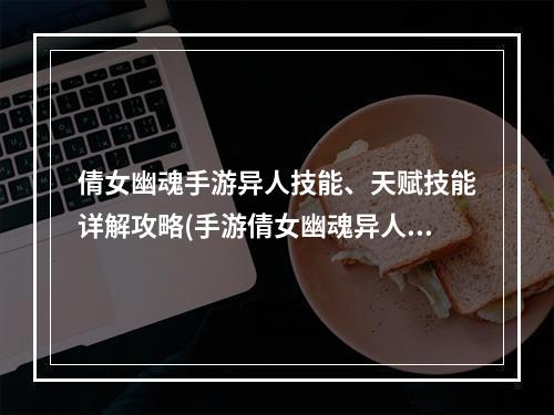 倩女幽魂手游异人技能、天赋技能详解攻略(手游倩女幽魂异人血厚)