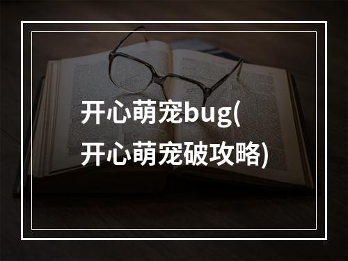 开心萌宠bug(开心萌宠破攻略)