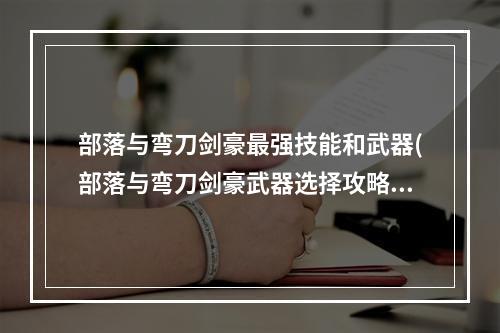 部落与弯刀剑豪最强技能和武器(部落与弯刀剑豪武器选择攻略 用什么武器最强 )