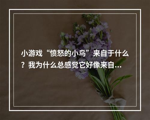 小游戏“愤怒的小鸟”来自于什么？我为什么总感觉它好像来自于一个很经典的故事呢？谢谢大家。(小游戏愤怒小鸟)